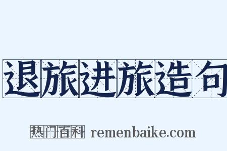 退旅进旅造句是什么意思的图片